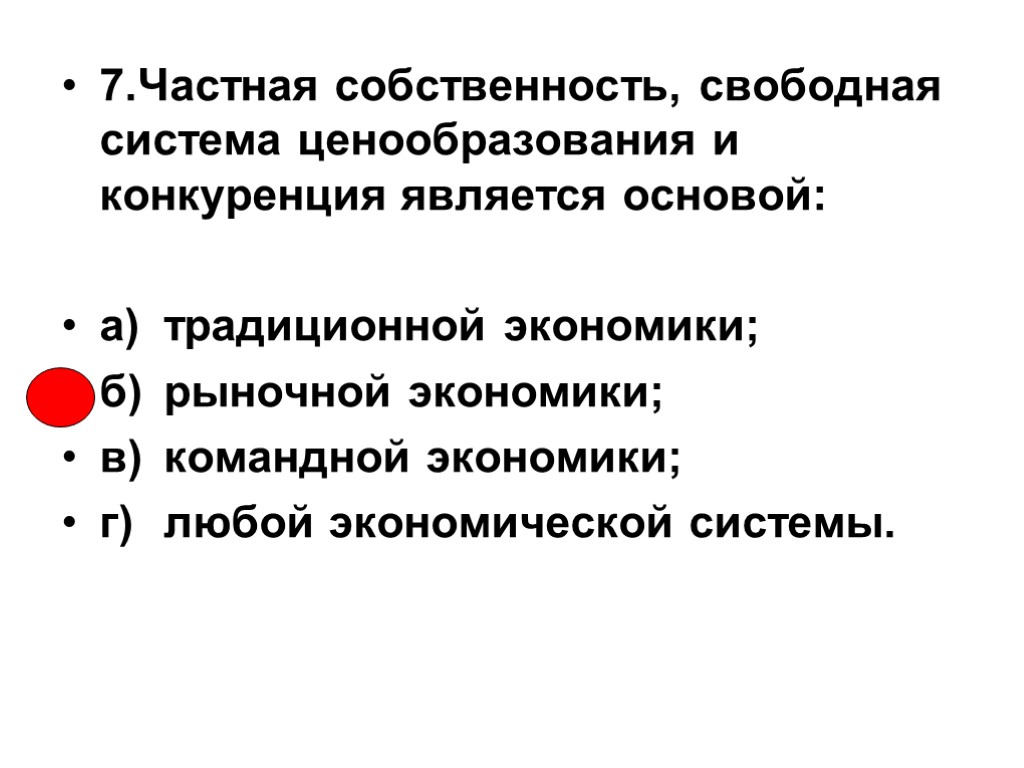 7.Частная собственность, свободная система ценообразования и конкуренция является основой: а) традиционной экономики; б) рыночной